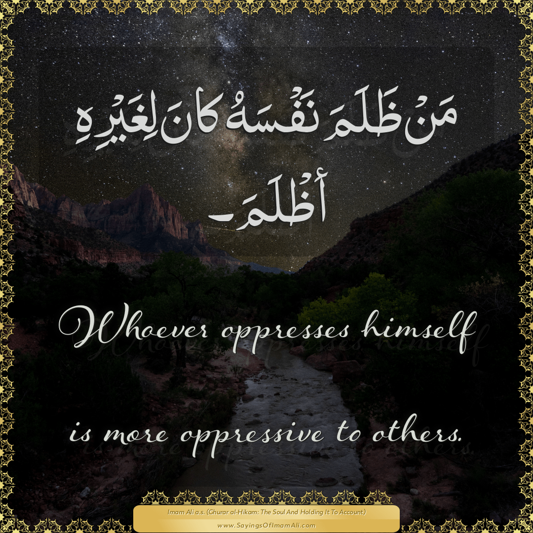 Whoever oppresses himself is more oppressive to others.